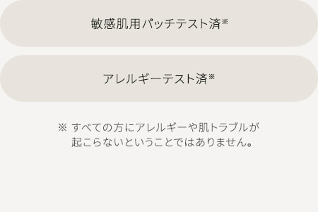 敏感肌用パッチテスト済※アレルギーテスト済※ ※すべての方にアレルギーや肌トラブルが起こらないということではありません。